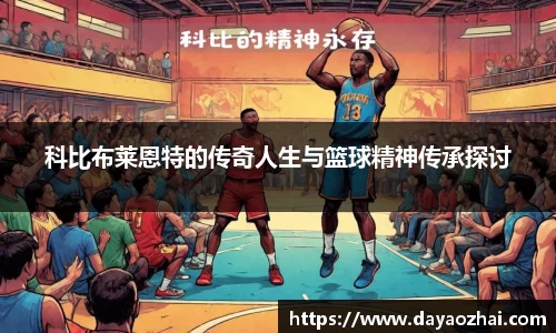 科比布莱恩特的传奇人生与篮球精神传承探讨