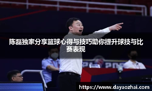 陈磊独家分享篮球心得与技巧助你提升球技与比赛表现