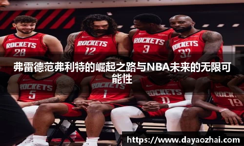 弗雷德范弗利特的崛起之路与NBA未来的无限可能性